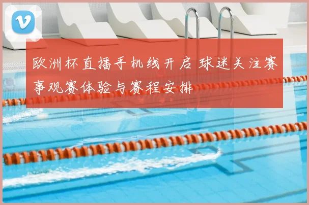 欧洲杯直播手机线开启 球迷关注赛事观赛体验与赛程安排