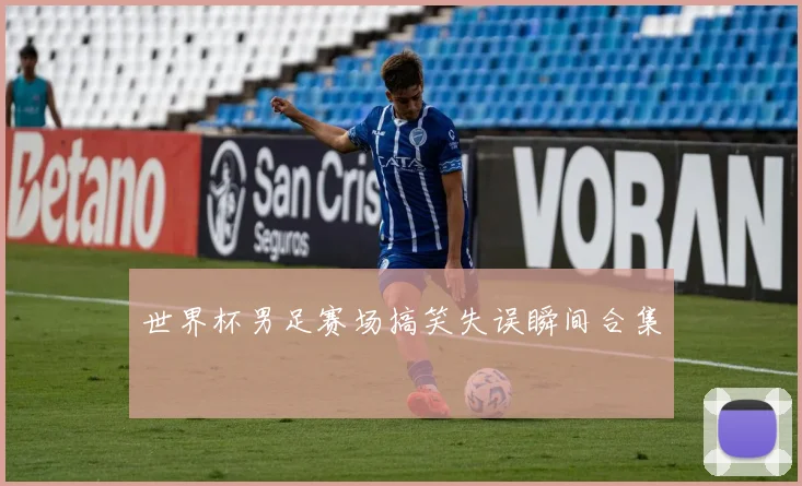世界杯男足赛场搞笑失误瞬间合集