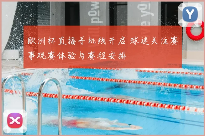 欧洲杯直播手机线开启 球迷关注赛事观赛体验与赛程安排
