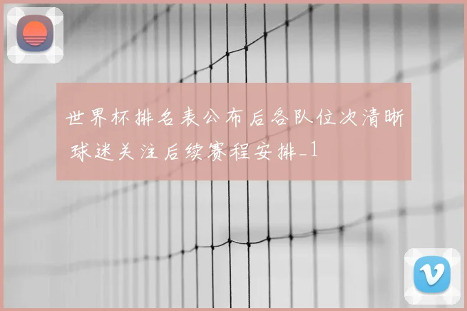 世界杯排名表公布后各队位次清晰 球迷关注后续赛程安排_1
