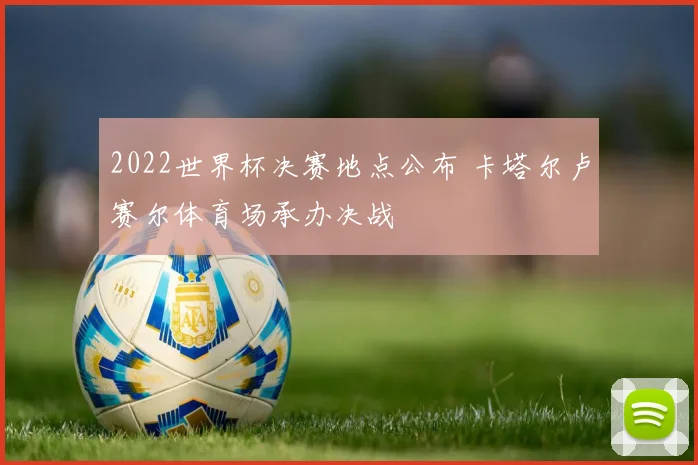 2022世界杯决赛地点公布 卡塔尔卢赛尔体育场承办决战