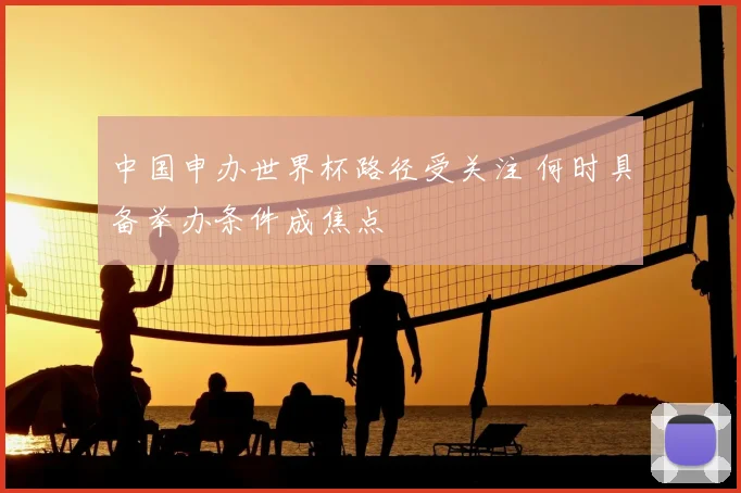 中国申办世界杯路径受关注 何时具备举办条件成焦点
