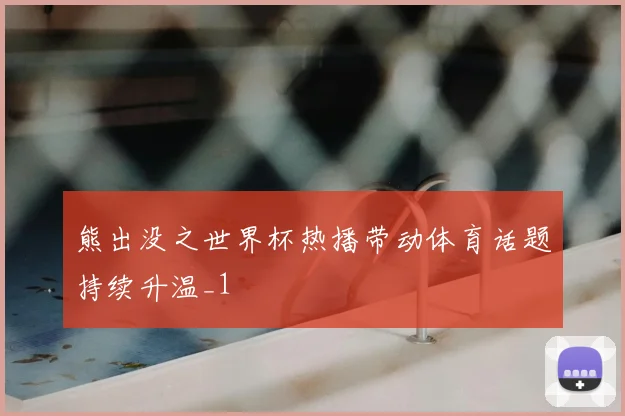 熊出没之世界杯热播带动体育话题持续升温_1