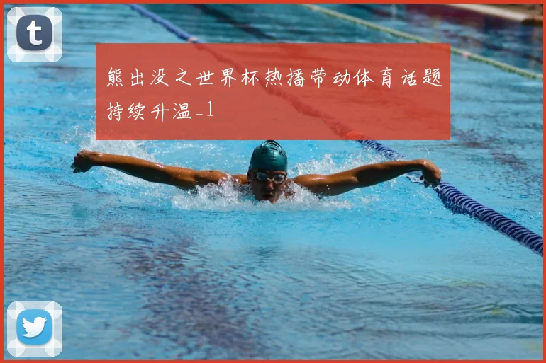 熊出没之世界杯热播带动体育话题持续升温_1